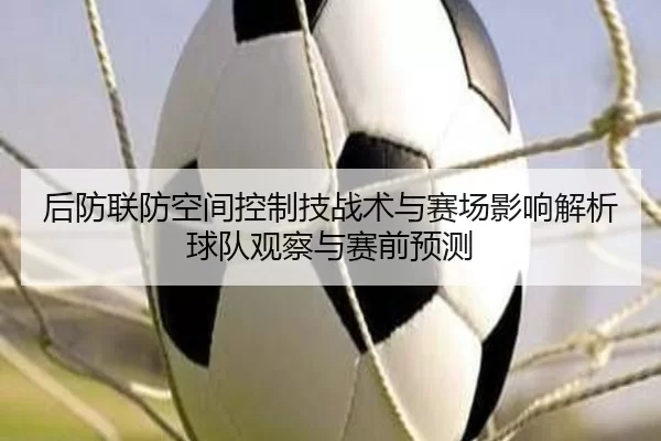 后防联防空间控制技战术与赛场影响解析球队观察与赛前预测